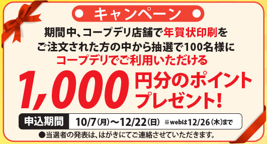 キャンペーン：期間中、コープデリ店舗で年賀状印刷をご注文された方の中から抽選で100名様にコープデリでご利用いただける1000円分のポイントをプレゼント！